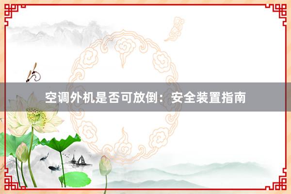 空调外机是否可放倒：安全装置指南