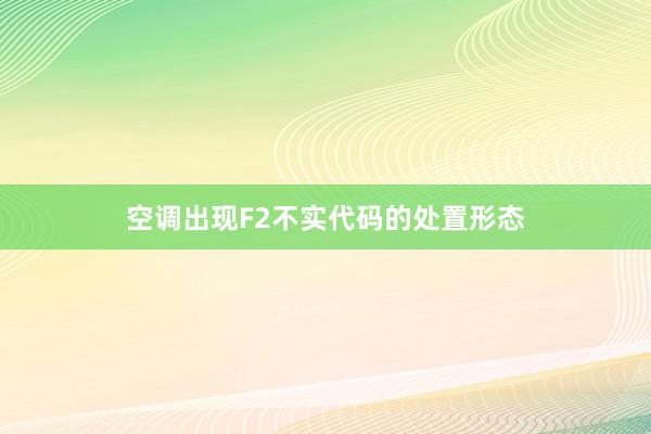 空调出现F2不实代码的处置形态