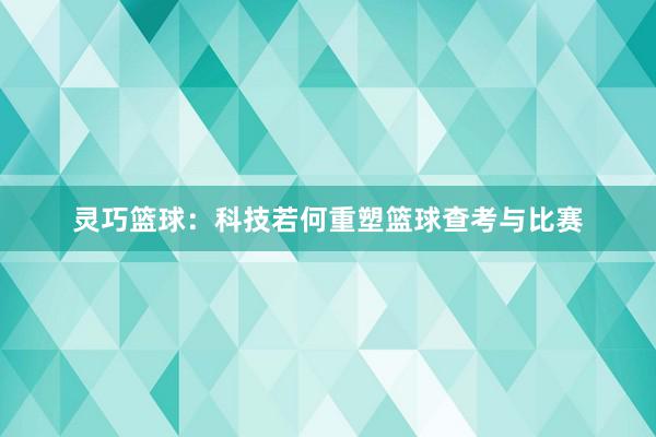 灵巧篮球：科技若何重塑篮球查考与比赛