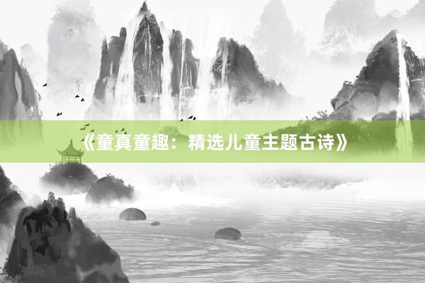 《童真童趣：精选儿童主题古诗》