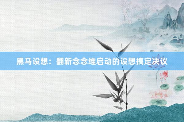 黑马设想：翻新念念维启动的设想搞定决议